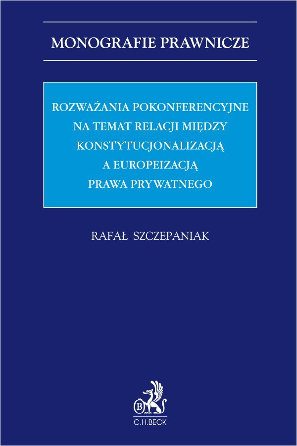 Rozważania pokonferencyjne na temat relacji między konstytucjonalizacją a europeizacją prawa prywatnego okładka