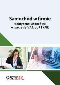 Samochód w firmie. Praktyczne wskazówki w zakresie VAT, UoR i KPIR okładka