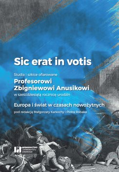 Sic erat in votis 2. Studia i szkice ofiarowane Profesorowi Zbigniewowi Anusikowi w sześćdziesiątą rocznicę urodzin. Europa i świat w czasach nowożytnych okładka