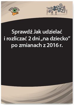 Sprawdź jak udzielać i rozliczać 2 dni na dziecko po zmianach z 2016 r okładka