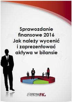 Sprawozdanie finansowe 2016. Jak należy wycenić i zaprezentować aktywa w bilansie okładka