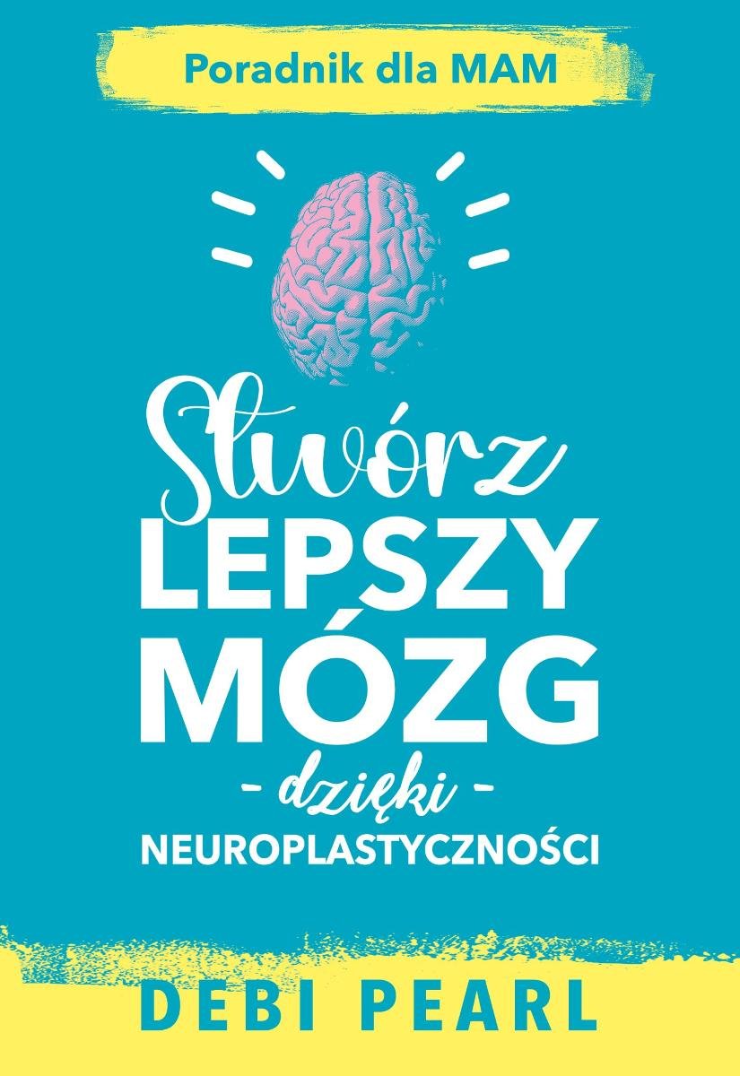 Stwórz lepszy mózg dzięki neuroplastyczności. Poradnik dla mam okładka