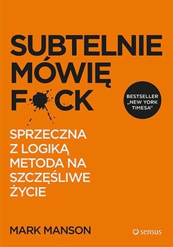 Subtelnie mówię F**k! Sprzeczna z logiką metoda na szczęśliwe życie okładka