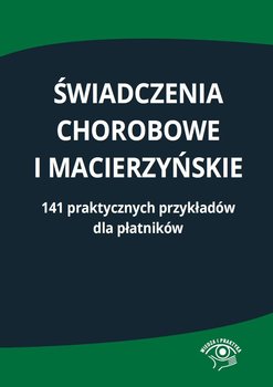 Świadczenia chorobowe i macierzyńskie. 141 praktycznych przykładów dla płatników okładka