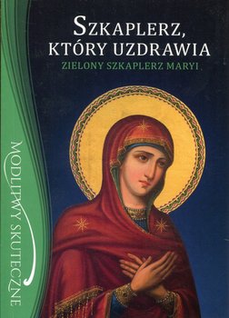 Szkaplerz, który uzdrawia. Zielony szkaplerz Maryi okładka