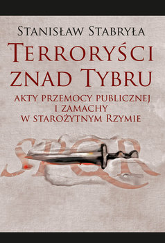 Terroryści znad Tybru. Akty przemocy publicznej i zamachy w starożytnym Rzymie okładka