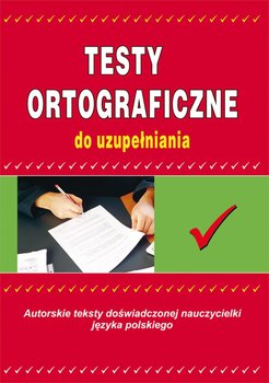 Testy ortograficzne do uzupełniania. Autorskie teksty doświadczonej nauczycielki języka polskiego okładka