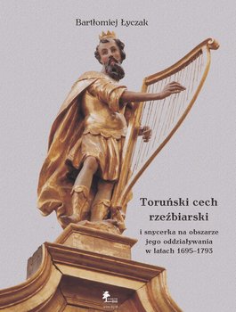 Toruński cech rzeźbiarski i snycerka na obszarze jego oddziaływania w latach 1695-1793 okładka