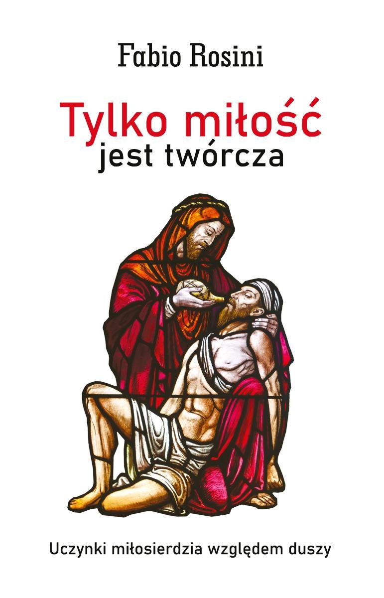 Tylko miłość jest twórcza. Uczynki miłosierdzia względem duszy okładka