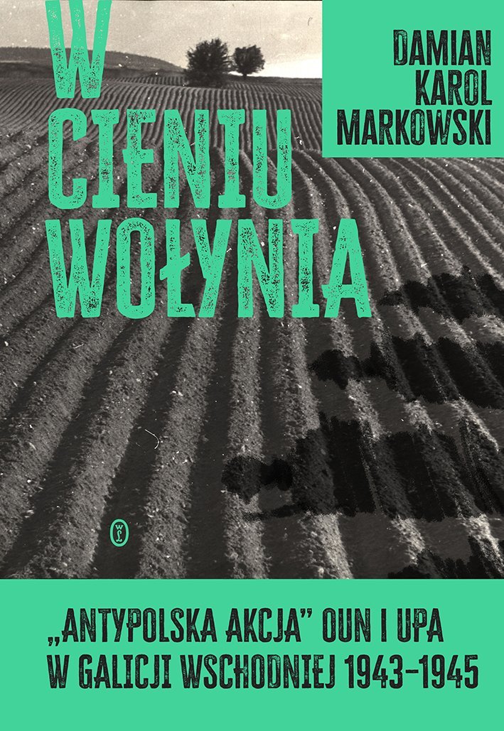 W cieniu Wołynia. Antypolska akcja OUN i UPA w Galicji Wschodniej 1943–1945 okładka