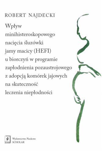 Wpływ minihisteroskopowego nacięcia śluzówki jamy macicy (HEFI) u biorczyń w programie zapłodnienia pozaustrojowego z adopcją komórek jajowych na skuteczność leczenia niepłodności okładka