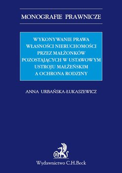 Wykonywanie prawa własności nieruchomości przez małżonków pozostających w ustawowym ustroju małżeńskim a ochrona rodziny okładka