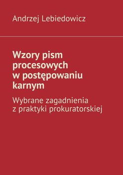 Wzory pism procesowych w postępowaniu karnym. Wybrane zagadnienia z praktyki prokuratorskiej okładka
