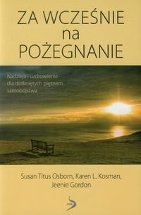 Za wcześnie na pożegnanie. Nadzieja i uzdrowienie dla dotkniętych piętnem samobójstwa okładka