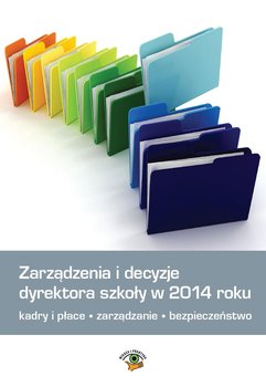 Zarządzenia i decyzje dyrektora szkoły w 2014 roku. Kadry i płace, zarządzanie, bezpieczeństwo okładka
