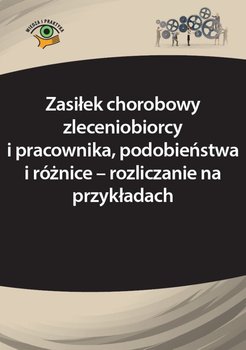 Zasiłek chorobowy zleceniobiorcy i pracownika, podobieństwa i różnice – rozliczanie na przykładach okładka