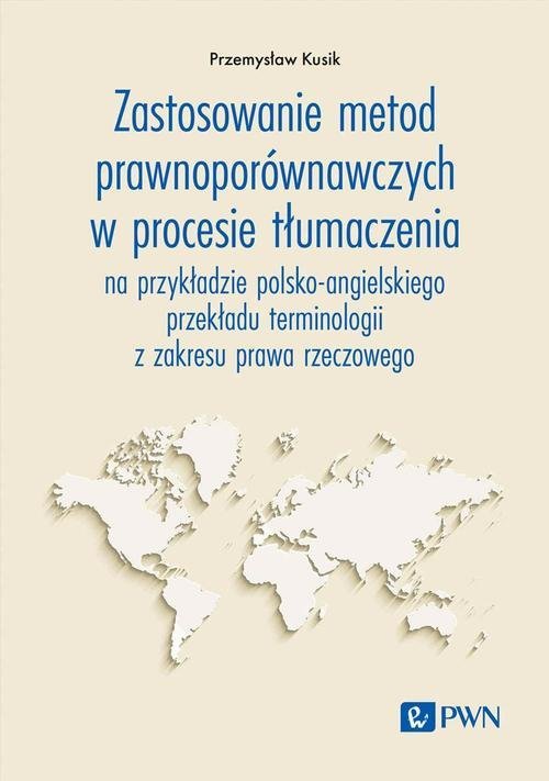 Zastosowanie metod prawnoporównawczych w procesie tłumaczenia na przykładzie polsko-angielskiego przekładu terminologii z zakresu prawa rzeczowego okładka