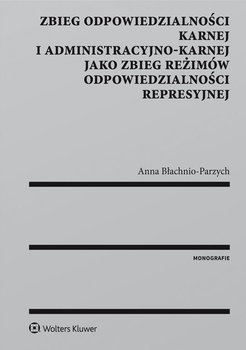 Zbieg odpowiedzialności karnej i administracyjno-karnej jako zbieg reżimów odpowiedzialności represyjnej okładka