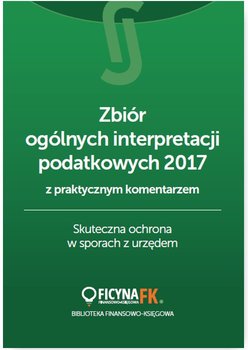 Zbiór ogólnych interpretacji podatkowych z praktycznym komentarzem 2017. Skuteczna ochrona w sporach z urzędem okładka