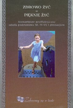 Zdrowo żyć pięknie żyć. Scenariusze profilaktyczne dla klas 4-6 szkoły podstawowej i gimnazjum okładka