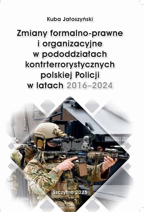 Zmiany formalno-prawne i organizacyjne w pododdziałach kontrterrorystycznych polskiej Policji w latach 2016–2024 okładka