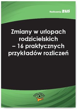 Zmiany w urlopach rodzicielskich. 16 praktycznych przykładów rozliczeń okładka