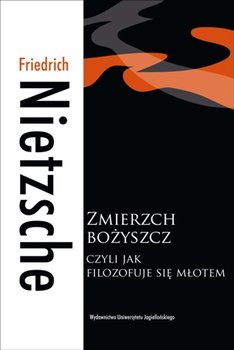 Zmierzch bożyszcz, czyli jak filozofuje się młotem okładka