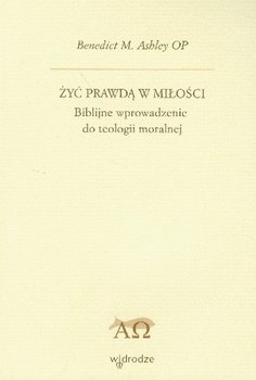 Żyć Prawdą w Miłości Biblijne Wprowadzenie do Teologii Moralnej okładka